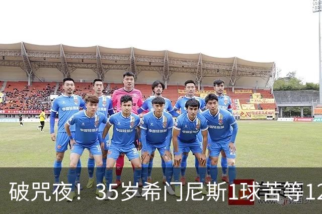 破咒夜！35岁希门尼斯1球苦等12年 首发+首球点燃全场